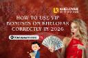 How to Use VIP Bonuses on Kheloyar Correctly in 2026