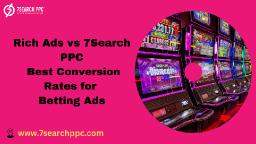 Rich Ads vs 7Search PPC: Which Delivers the Best Conversion Rates for Betting Ads?