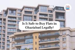 Is It Safe to Buy Flats in Ghaziabad Legally?