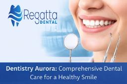 Dentistry Aurora: Comprehensive Dental Care for a Healthy Smile