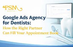 Google Ads Agency for Dentists: How the Right Partner Can Fill Your Appointment Book