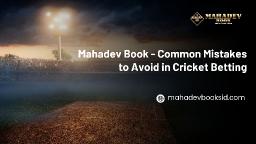 Mahadev Book Guide - Common Mistakes to Avoid in Cricket Betting