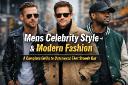 Mens Celebrity Style and Modern Fashion: A Complete Guide to Outerwear That Stands Out