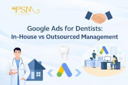 Google Ads for Dentists: In-House vs Outsourced Management