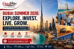 Dubai Summer 2026: Why the City Is Leading Global Searches for Tourism, Business, Lifestyle, and New Opportunities