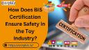 How Does BIS Certification Ensure Safety in the Toy Industry?