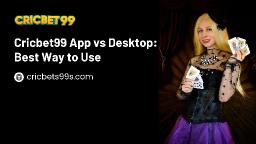 Cricbet99 App vs Desktop: Best Way to Use