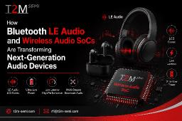 How Bluetooth LE Audio and Wireless Audio SoCs Are Transforming Next-Generation Audio Devices