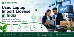Used Laptop Import License in India: Complete Guide to Eligibility, Documents, Process, and Compliance
