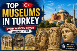 Top Museums in Turkey Every History Lover Should Visit