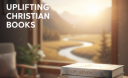 Uplifting Christian Books: Inspiration for Faith, Hope, and Spiritual Growth in Daily Life.