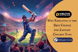 Why Kheloyar is the Best Choice for Fantasy Cricket Fans