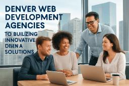 Denver Web Development Agencies To Building Innovative Digital Solutions