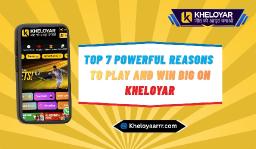 Top 7 Powerful Reasons to Play and Win Big on Kheloyar