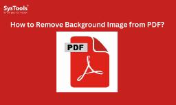 How to Remove Background Image from PDF? Best Methods
