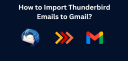 How to Import Thunderbird Emails into Gmail? Best Guide