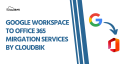 Expert Google Workspace to Office 365 Migration Services